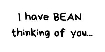 I have Bean thinking of you