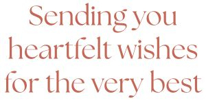 \"Sending you heartfelt wishes for the very best.\"
