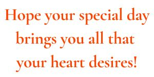 \"Hope your special day brings you all that your heart desires!\"