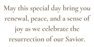 \"May this special day bring you renewal, peace, and a sense of joy as we celebrate the resurrection of our Savior.\"